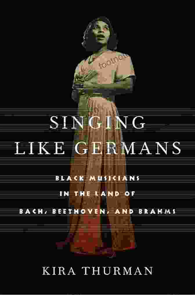 Black Musicians In The Land Of Bach, Beethoven And Brahms: Uncovering Hidden Histories Singing Like Germans: Black Musicians In The Land Of Bach Beethoven And Brahms