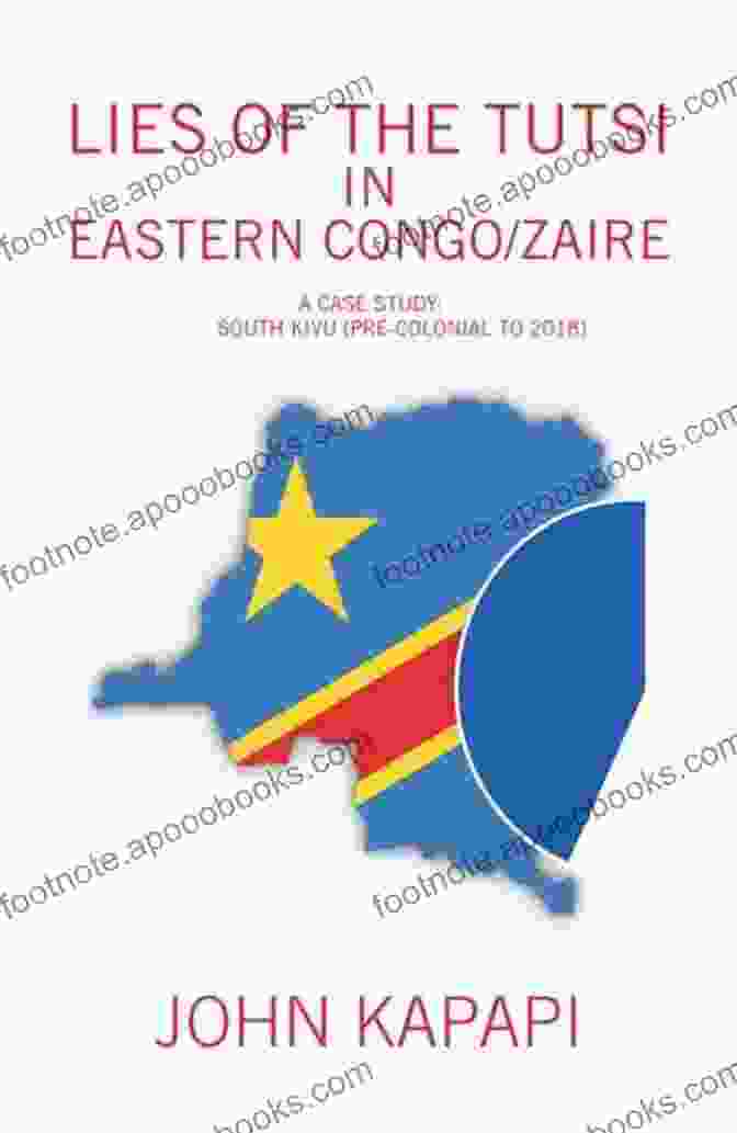 Lies Of The Tutsi In Eastern Congo Zaire: Exposing The True Culprits Of Genocide In The Congo War Lies Of The Tutsi In Eastern Congo/Zaire: A Case Study: South Kivu (Pre Colonial To 2024)