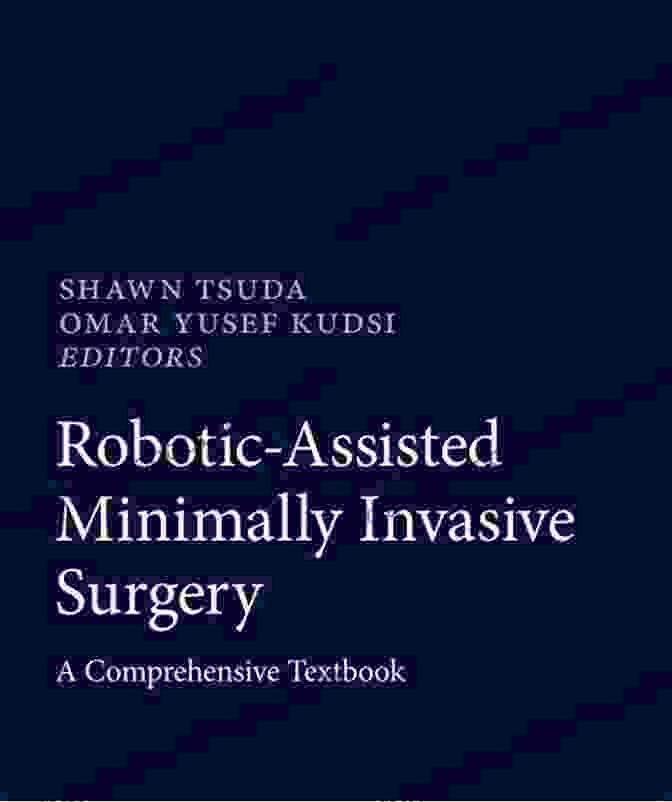 Robotic Assisted Minimally Invasive Surgery Comprehensive Textbook Robotic Assisted Minimally Invasive Surgery: A Comprehensive Textbook