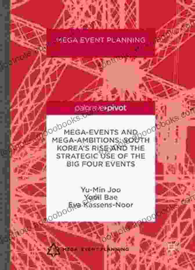 South Korea's Rise And The Strategic Use Of The Big Four Events Mega Events And Mega Ambitions: South Korea S Rise And The Strategic Use Of The Big Four Events: South Korea S Rise And The Strategic Use Of The Big Four Events (Mega Event Planning)