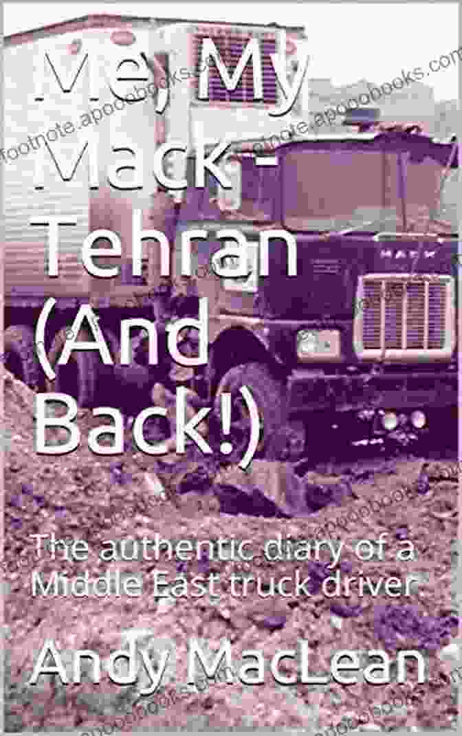 The Authentic Diary Of Middle East Truck Driver Me My Mack Tehran (And Back ): The Authentic Diary Of A Middle East Truck Driver