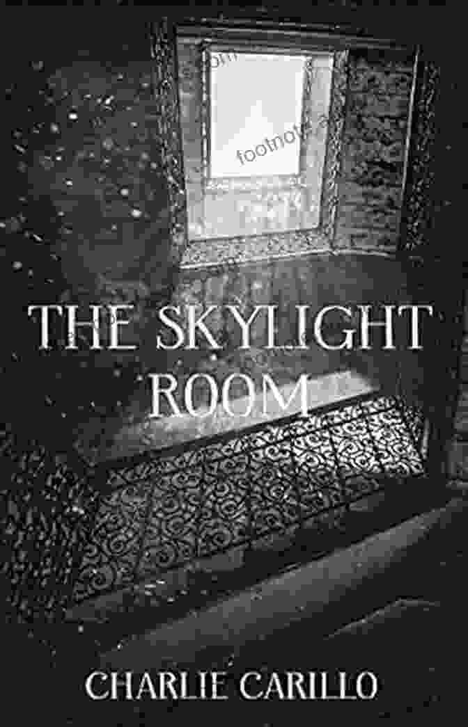 The Skylight Room By Charlie Carillo, A Captivating Novel Exploring Themes Of Love, Loss, And The Secrets Hidden Within. THE SKYLIGHT ROOM Charlie Carillo