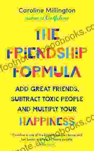 The Friendship Formula: Add Great Friends Subtract Toxic People And Multiply Your Happiness