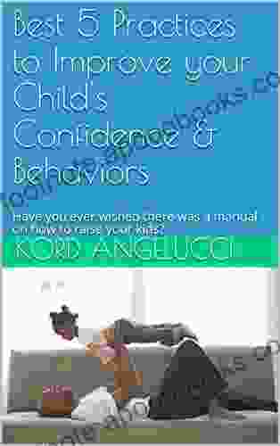 Best 5 Practices To Improve Your Child S Confidence Behaviors: Have You Ever Wished There Was A Manual On How To Raise Your Kids?