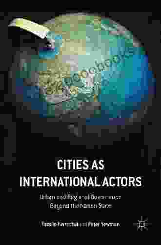 Cities as International Actors: Urban and Regional Governance Beyond the Nation State