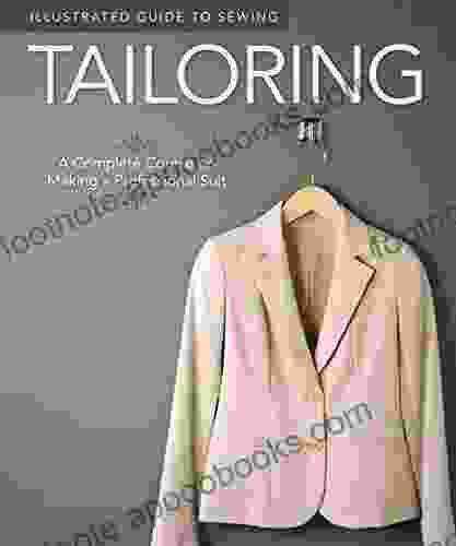 Illustrated Guide To Sewing: Tailoring: A Complete Course On Making A Professional Suit