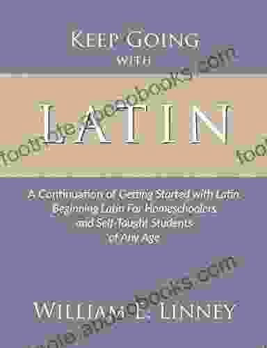 Keep Going With Latin: A Continuation Of Getting Started With Latin: Beginning Latin For Homeschoolers And Self Taught Students Of Any Age