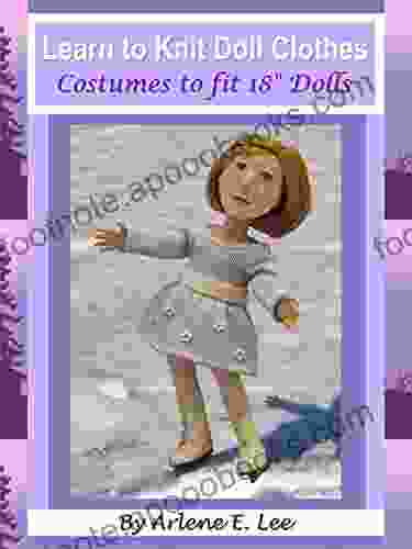 Learn To Knit Doll Clothes: Costumes To Fit 18 Dolls: Costumes To Fit 18 Dolls