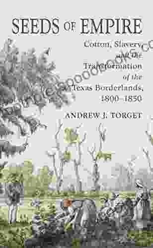 Seeds Of Empire: Cotton Slavery And The Transformation Of The Texas Borderlands 1800 1850 (The David J Weber In The New Borderlands History)