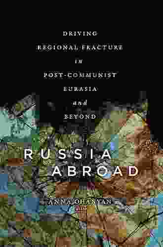 Russia Abroad: Driving Regional Fracture in Post Communist Eurasia and Beyond