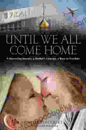 Until We All Come Home: A Harrowing Journey A Mother S Courage A Race To Freedom