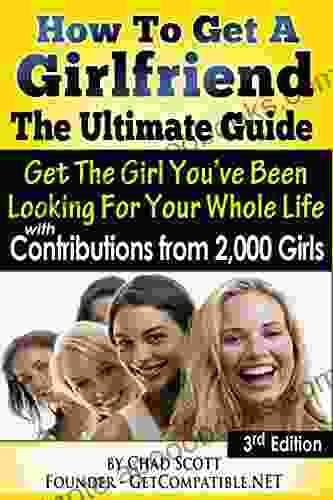 How To Get A Girlfriend The Ultimate Guide: Get The Girl You ve Been Looking For Your Whole Life With Contributions From Over 2 000 Girls