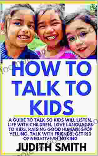 HOW TO TALK TO KIDS: A guide to talk so kids will listen life with children love languages to kids raising good humans stop yelling talk with friends get rid of negative thinking