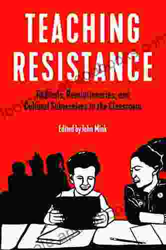 Teaching Resistance: Radicals Revolutionaries And Cultural Subversives In The Classroom