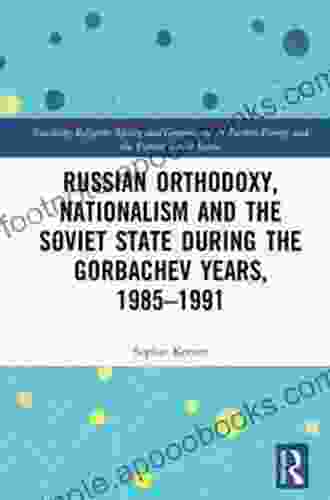 Russian Orthodoxy Nationalism And The Soviet State During The Gorbachev Years 1985 1991 (Routledge Religion Society And Government In Eastern Europe And The Former Soviet States)