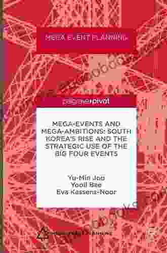 Mega Events And Mega Ambitions: South Korea S Rise And The Strategic Use Of The Big Four Events: South Korea S Rise And The Strategic Use Of The Big Four Events (Mega Event Planning)