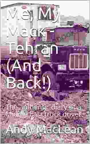 Me My Mack Tehran (And Back ): The Authentic Diary Of A Middle East Truck Driver