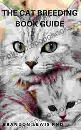 THE CAT BREEDING GUIDE : All You Need To Know About Breeding Grooming Training Feeding And Using Your Cats To Make Profits