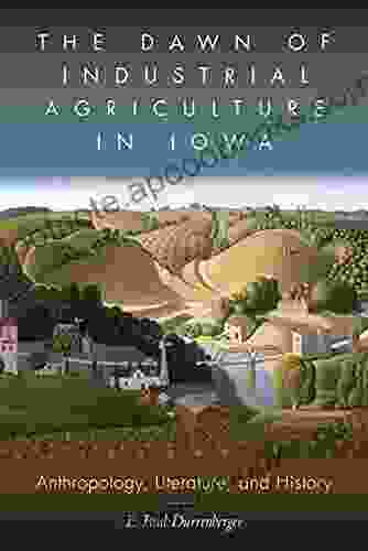 The Dawn Of Industrial Agriculture In Iowa: Anthropology Literature And History