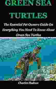 GREEN SEA TURTLES: The Essential Pet Owners Guide On Everything You Need To Know About Green Sea Turtles