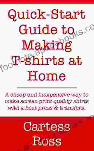 Quick Start Guide to Making T shirts at Home: A Cheap and Inexpensive Way to Make Screen Print Quality Shirts With a Heat Press and Transfers