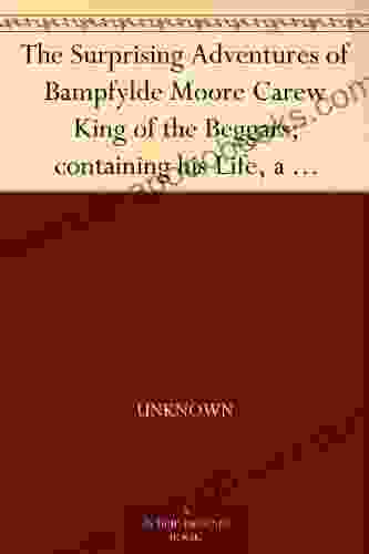 The Surprising Adventures Of Bampfylde Moore Carew King Of The Beggars Containing His Life A Dictionary Of The Cant Language And Many Entertaining Particulars Of That Extraordinary Man