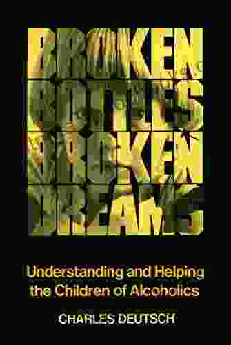 Broken Bottles Broken Dreams: Understanding And Helping Children Of Alcoholics