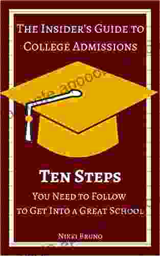 The Insider s Guide to College Admissions: 10 Steps You Need To Follow To Get Into A Great School