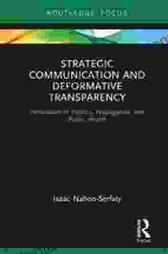 Strategic Communication And Deformative Transparency: Persuasion In Politics Propaganda And Public Health (Routledge Focus On Communication Studies)