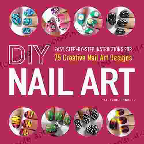 DIY Nail Art: Easy Step By Step Instructions For 75 Creative Nail Art Designs