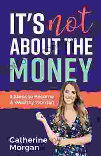 It s Not About the Money : 3 Steps to Become a Wealthy Woman