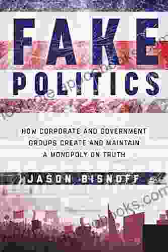 Fake Politics: How Corporate And Government Groups Create And Maintain A Monopoly On Truth