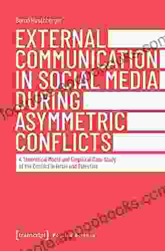 External Communication In Social Media During Asymmetric Conflicts: A Theoretical Model And Empirical Case Study Of The Conflict In Israel And Palestine (Edition Politik 108)