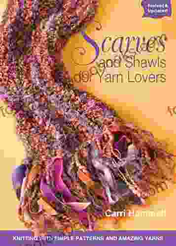 Scarves And Shawls For Yarn Lovers: Knitting With Simple Patterns And Amazing Yarns