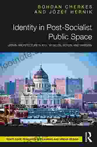 Identity in Post Socialist Public Space: Urban Architecture in Kiev Moscow Berlin and Warsaw