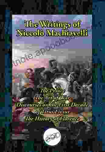 The Writings of Niccolo Machiavelli: The Prince The Art of War Discourses on the First Decade of Titus Livius The History of Florence